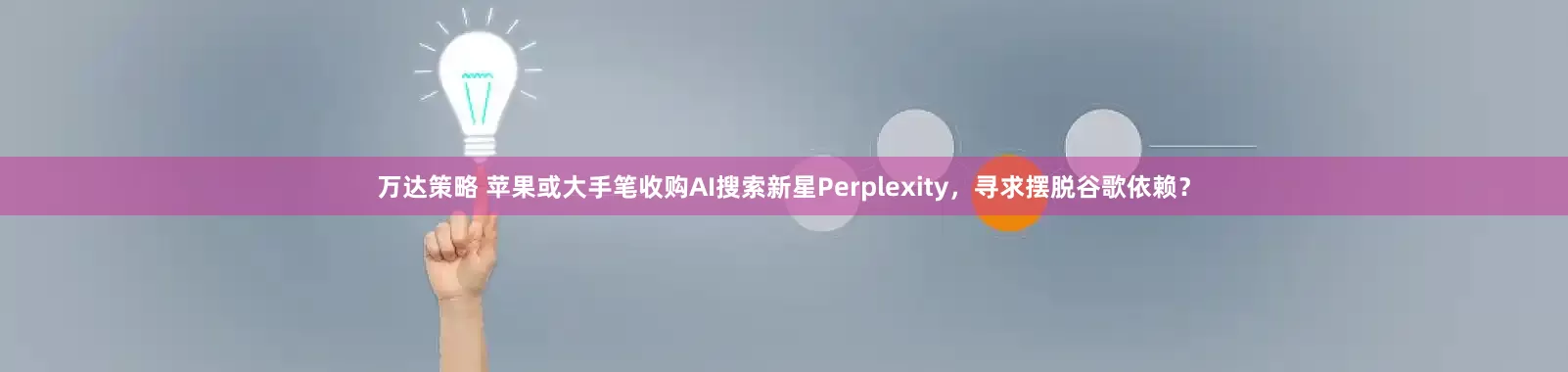 万达策略 苹果或大手笔收购AI搜索新星Perplexity，寻求摆脱谷歌依赖？