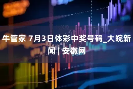 牛管家 7月3日体彩中奖号码_大皖新闻 | 安徽网