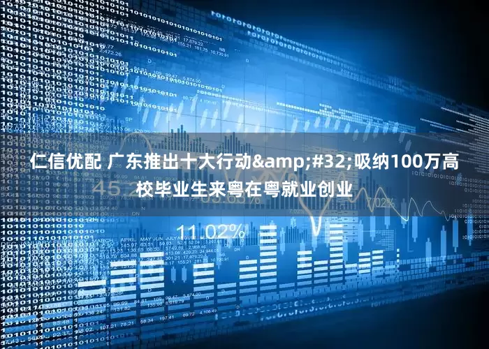 仁信优配 广东推出十大行动 吸纳100万高校毕业生来粤在粤就业创业