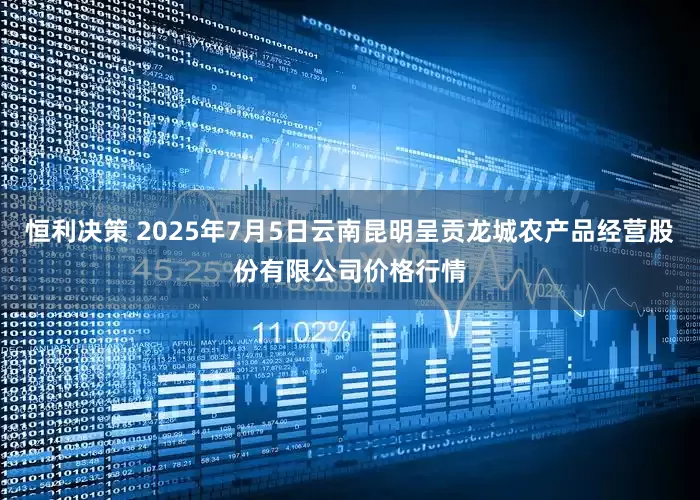 恒利决策 2025年7月5日云南昆明呈贡龙城农产品经营股份有限公司价格行情