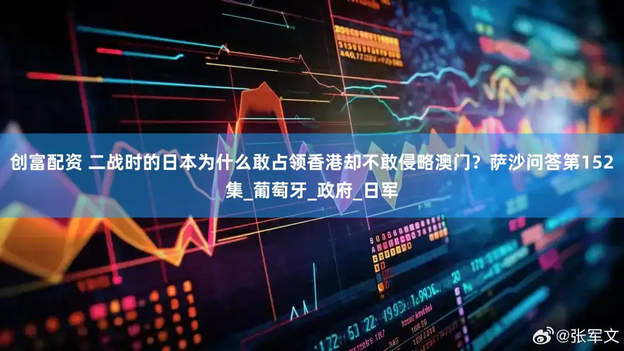 创富配资 二战时的日本为什么敢占领香港却不敢侵略澳门？萨沙问答第152集_葡萄牙_政府_日军