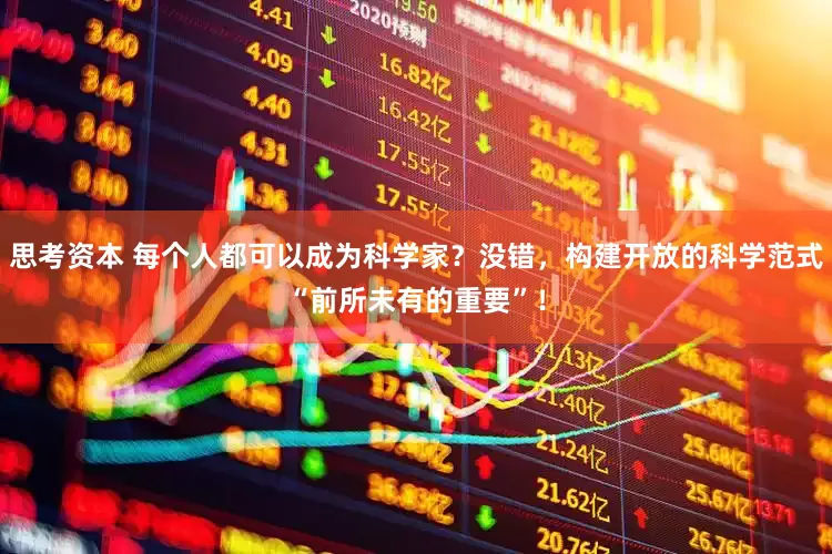 思考资本 每个人都可以成为科学家？没错，构建开放的科学范式“前所未有的重要”！