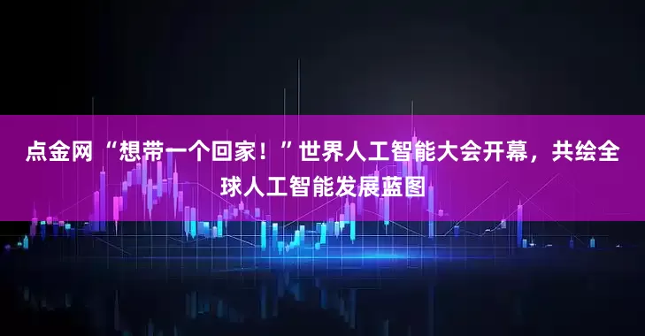 点金网 “想带一个回家！”世界人工智能大会开幕，共绘全球人工智能发展蓝图