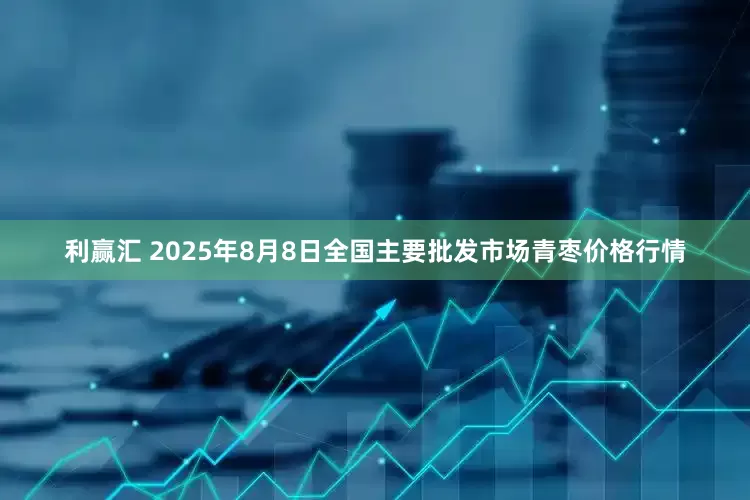 利赢汇 2025年8月8日全国主要批发市场青枣价格行情