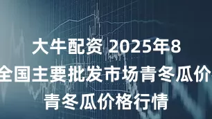 大牛配资 2025年8月8日全国主要批发市场青冬瓜价格行情