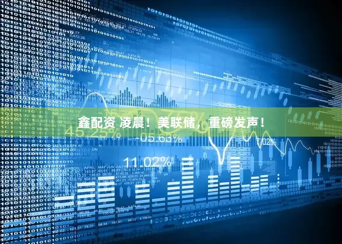 鑫配资 凌晨！美联储，重磅发声！