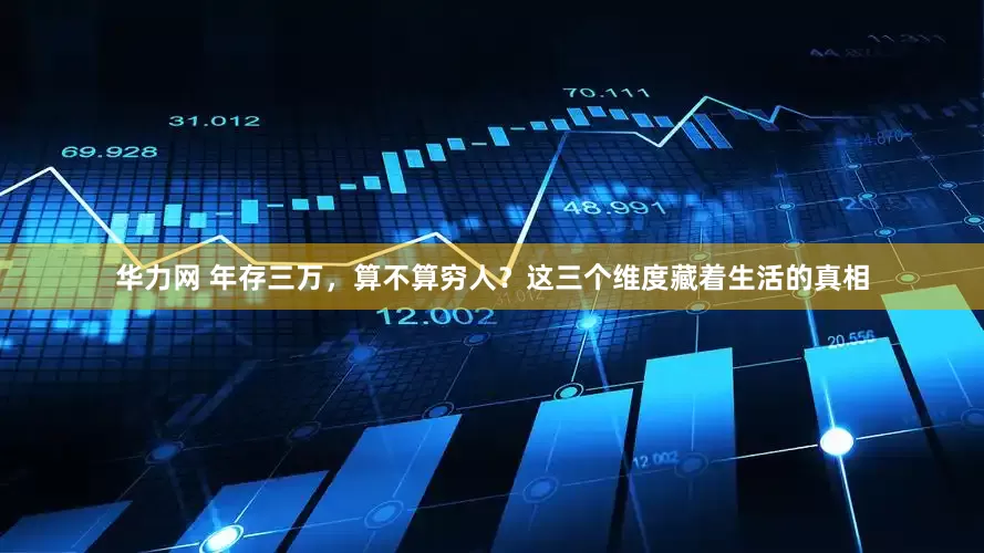 华力网 年存三万，算不算穷人？这三个维度藏着生活的真相
