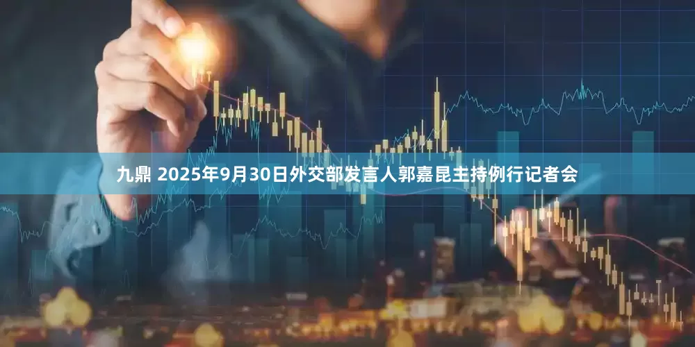 九鼎 2025年9月30日外交部发言人郭嘉昆主持例行记者会