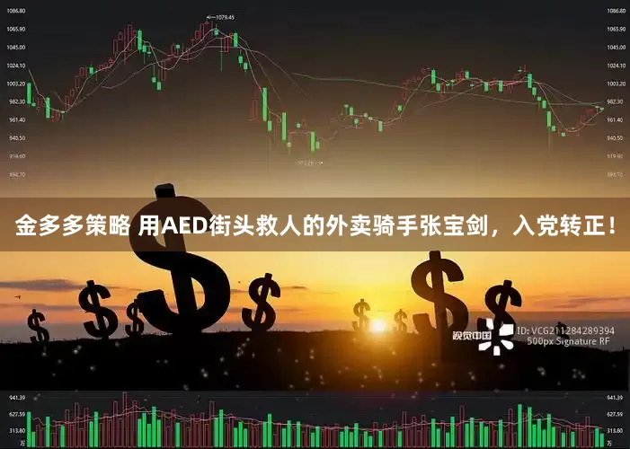 金多多策略 用AED街头救人的外卖骑手张宝剑，入党转正！