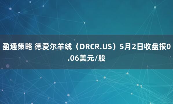 盈通策略 徳爱尔羊绒（DRCR.US）5月2日收盘报0.06美元/股