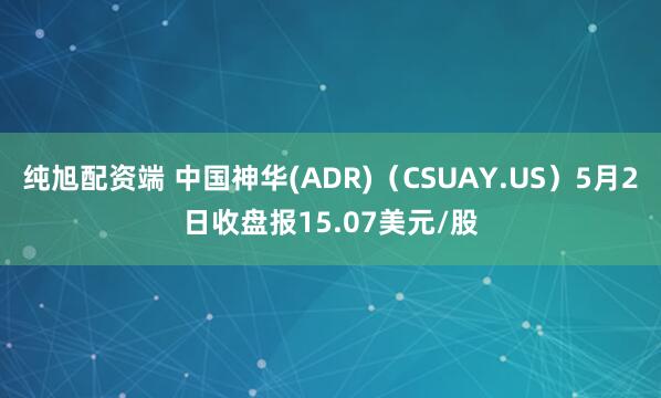 纯旭配资端 中国神华(ADR)（CSUAY.US）5月2日收盘报15.07美元/股