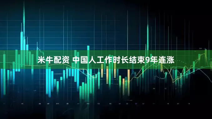 米牛配资 中国人工作时长结束9年连涨