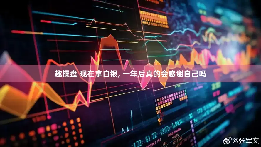 趣操盘 现在拿白银, 一年后真的会感谢自己吗