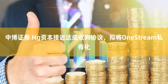 中博证券 Hg资本接近达成收购协议，拟将OneStream私有化