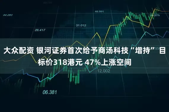 大众配资 银河证券首次给予商汤科技“增持” 目标价318港元 47%上涨空间