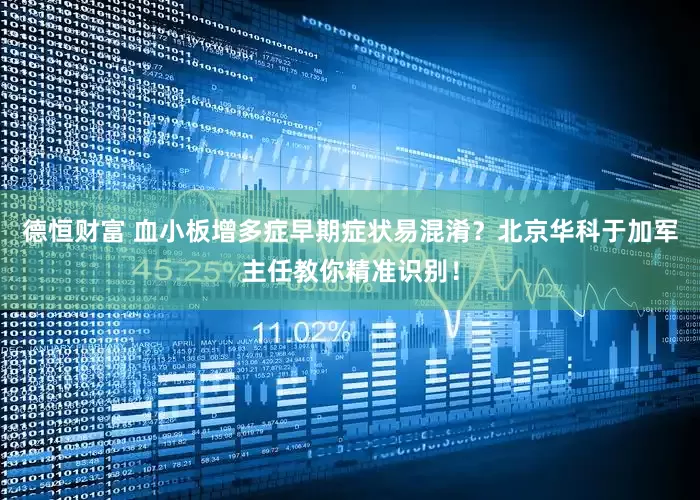 德恒财富 血小板增多症早期症状易混淆？北京华科于加军主任教你精准识别！