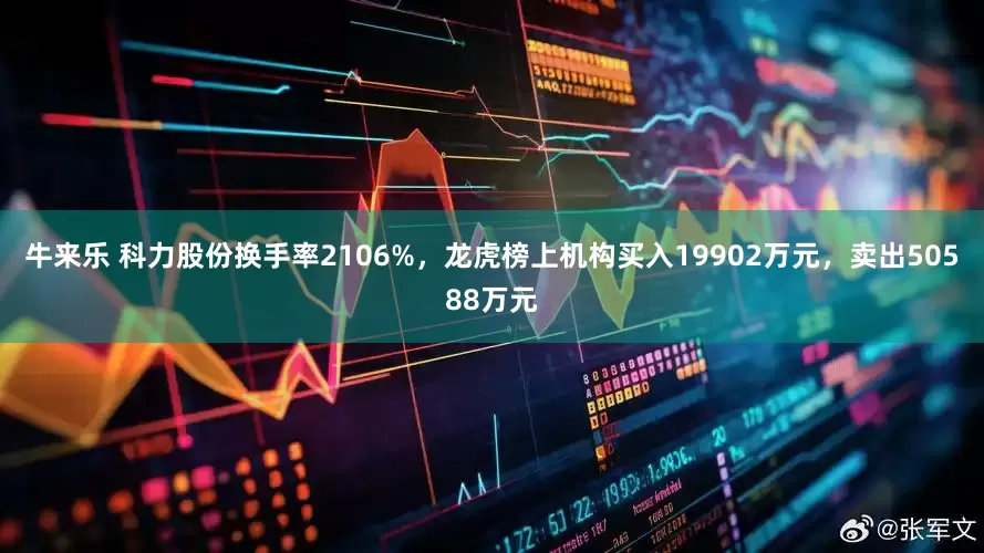 牛来乐 科力股份换手率2106%，龙虎榜上机构买入19902万元，卖出50588万元