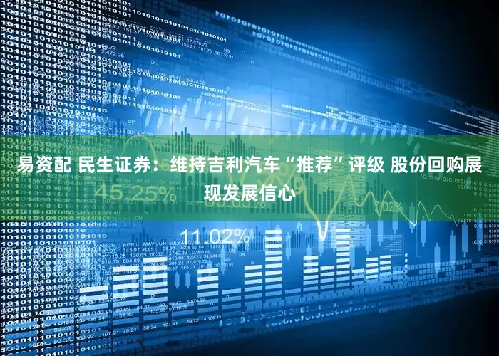 易资配 民生证券：维持吉利汽车“推荐”评级 股份回购展现发展信心