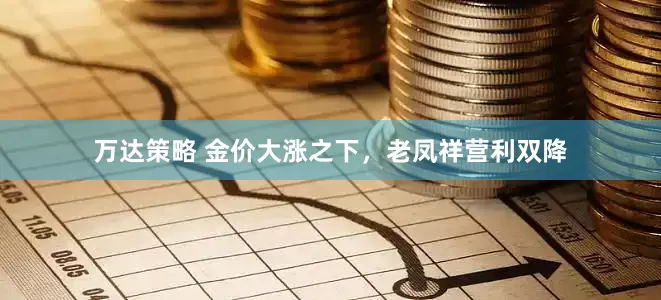 万达策略 金价大涨之下，老凤祥营利双降